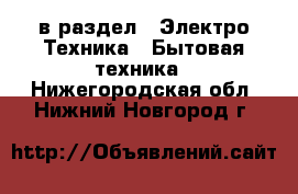  в раздел : Электро-Техника » Бытовая техника . Нижегородская обл.,Нижний Новгород г.